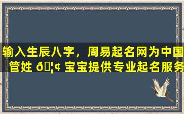 输入生辰八字，周易起名网为中国管姓 🦢 宝宝提供专业起名服务